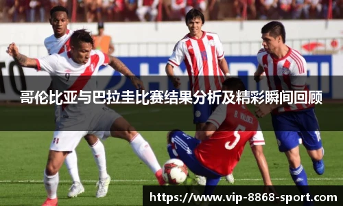哥伦比亚与巴拉圭比赛结果分析及精彩瞬间回顾