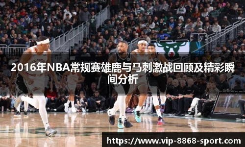 2016年NBA常规赛雄鹿与马刺激战回顾及精彩瞬间分析