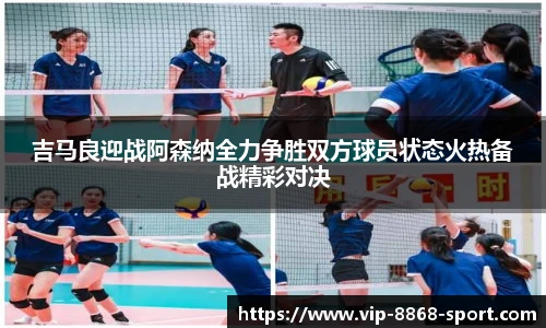吉马良迎战阿森纳全力争胜双方球员状态火热备战精彩对决