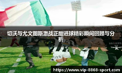 切沃与尤文图斯激战正酣进球精彩瞬间回顾与分析