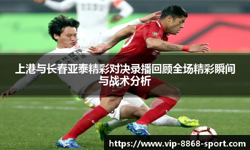 上港与长春亚泰精彩对决录播回顾全场精彩瞬间与战术分析