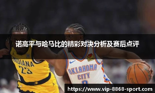 诺高平与哈马比的精彩对决分析及赛后点评