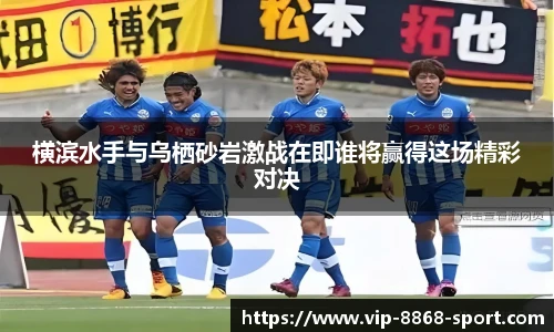 横滨水手与乌栖砂岩激战在即谁将赢得这场精彩对决