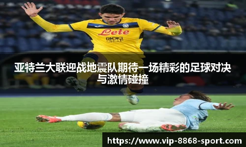 亚特兰大联迎战地震队期待一场精彩的足球对决与激情碰撞