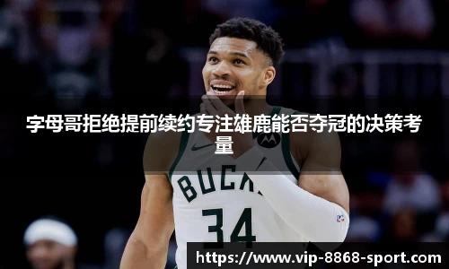 字母哥拒绝提前续约专注雄鹿能否夺冠的决策考量