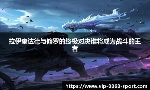 拉伊奎达德与修罗的终极对决谁将成为战斗的王者
