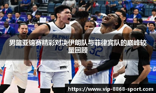 男篮亚锦赛精彩对决伊朗队与菲律宾队的巅峰较量回顾