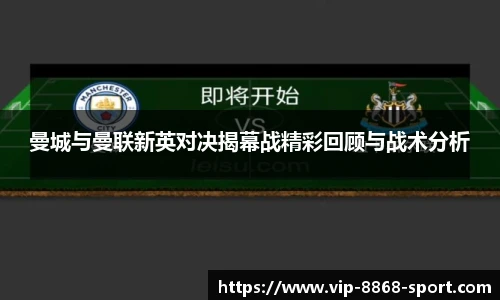 曼城与曼联新英对决揭幕战精彩回顾与战术分析