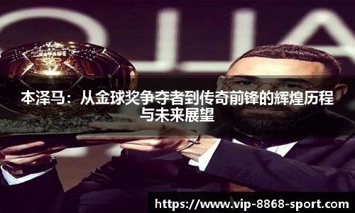 本泽马：从金球奖争夺者到传奇前锋的辉煌历程与未来展望
