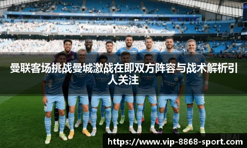 曼联客场挑战曼城激战在即双方阵容与战术解析引人关注