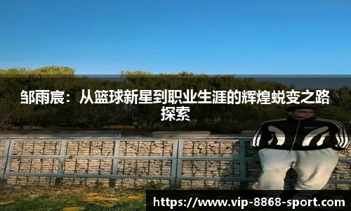 邹雨宸：从篮球新星到职业生涯的辉煌蜕变之路探索