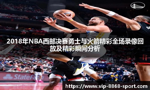 2018年NBA西部决赛勇士与火箭精彩全场录像回放及精彩瞬间分析