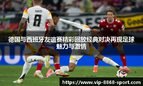 德国与西班牙友谊赛精彩回放经典对决再现足球魅力与激情