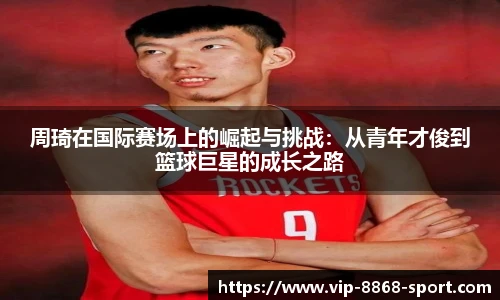 周琦在国际赛场上的崛起与挑战：从青年才俊到篮球巨星的成长之路