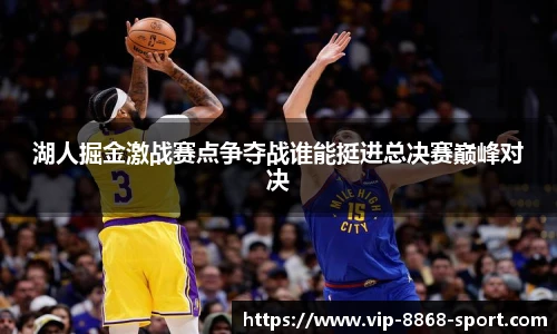 湖人掘金激战赛点争夺战谁能挺进总决赛巅峰对决