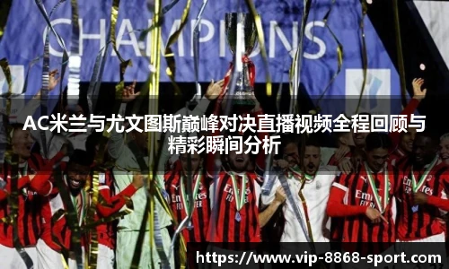 AC米兰与尤文图斯巅峰对决直播视频全程回顾与精彩瞬间分析
