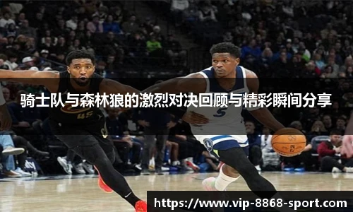 骑士队与森林狼的激烈对决回顾与精彩瞬间分享