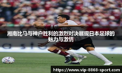 湘南比马与神户胜利的激烈对决展现日本足球的魅力与激情